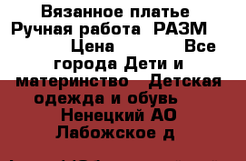 Вязанное платье. Ручная работа. РАЗМ 116-122. › Цена ­ 4 800 - Все города Дети и материнство » Детская одежда и обувь   . Ненецкий АО,Лабожское д.
